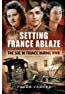 Setting France Ablaze - the SOE in France during WWII, Peter Jacobs